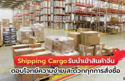 shipping cargo รับนำเข้าสินค้าจีน ตอบโจทย์ความง่าย สะดวกทุกการสั่งซื้อ