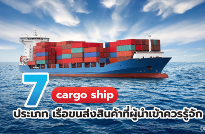 cargo ship 7 ประเภท เรือขนส่งสินค้าที่ผู้นำเข้าควรรู้จัก