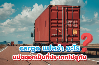 cargo แปลว่า อะไร แบ่งออกเป็นกี่ประเภทไปดูกัน