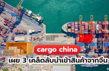 cargo china เผย 3 เคล็ดลับนำเข้าสินค้าจากจีน